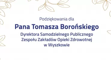Podziękowania dla Pana Tomasza Borońskiego Dyrektora Samodzielnego Publicznego Zespołu Zakładów Opieki Zdrowotnej w Wyszkowie